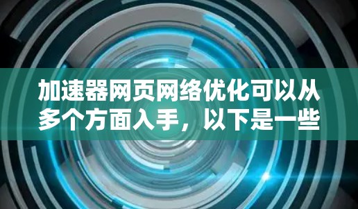 加速器网页网络优化可以从多个方面入手，以下是一些具体的优化策略和建议
