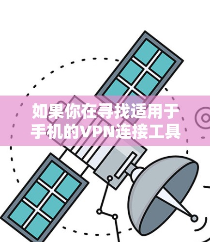 如果你在寻找适用于手机的VPN连接工具,可以考虑以下几种流行且广泛使用的VPN服务,它们都支持手机操作 如果你在寻找适用于手机的VPN连接工具,可以考虑以下几种流行且广泛使用的VPN服务,它们都支持手机操作