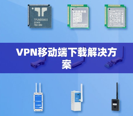 VPN移动端下载解决方案