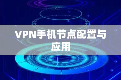 VPN手机节点配置与应用 VPN手机节点配置与应用