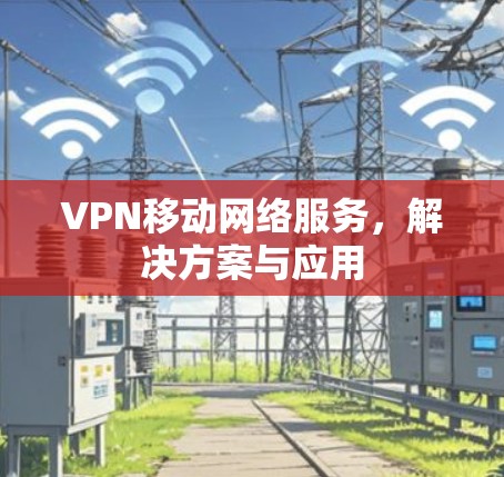 VPN移动网络服务，解决方案与应用
