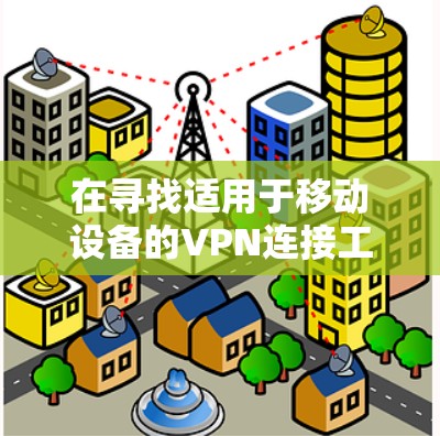 在寻找适用于移动设备的VPN连接工具时,您可以选择以下几种工具,这些工具提供了多种功能,满足不同的需求 在寻找适用于移动设备的VPN连接工具时,您可以选择以下几种工具,这些工具提供了多种功能,满足不同的需求