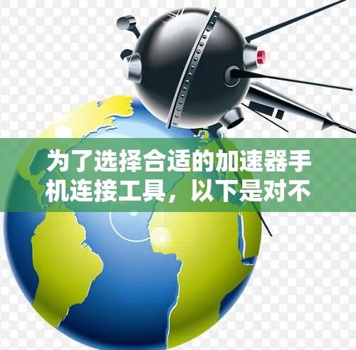 为了选择合适的加速器手机连接工具,以下是对不同工具的比较和建议 为了选择合适的加速器手机连接工具,以下是对不同工具的比较和建议