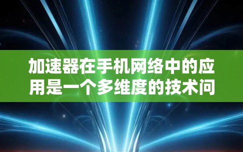 加速器在手机网络中的应用是一个多维度的技术问题,涉及技术原理、优势、应用场景、挑战以及未来趋势。以下是对加速器在手机网络中应用的详细分析 加速器在手机网络中的应用是一个多维度的技术问题,涉及技术原理、优势、应用场景、挑战以及未来趋势。以下是对加速器在手机网络中应用的详细分析