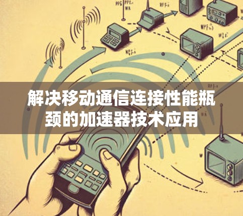 解决移动通信连接性能瓶颈的加速器技术应用 解决移动通信连接性能瓶颈的加速器技术应用