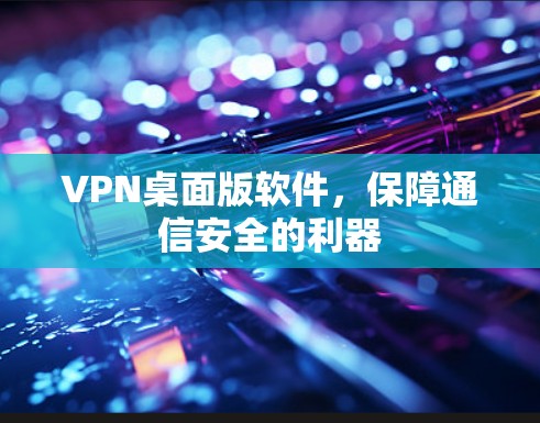 VPN桌面版软件,保障通信安全的利器 VPN桌面版软件,保障通信安全的利器