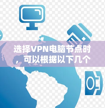 选择VPN电脑节点时,可以根据以下几个因素来决定 选择VPN电脑节点时,可以根据以下几个因素来决定