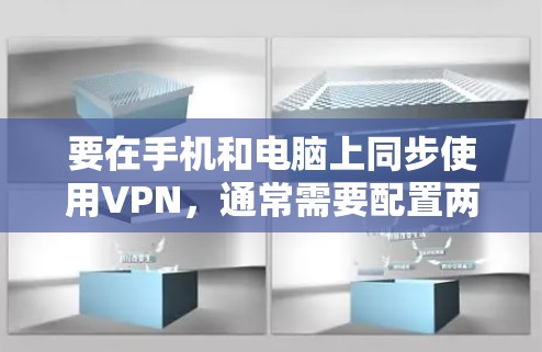 要在手机和电脑上同步使用VPN,通常需要配置两台设备连接同一个VPN服务器。以下是详细的步骤指南 要在手机和电脑上同步使用VPN,通常需要配置两台设备连接同一个VPN服务器。以下是详细的步骤指南