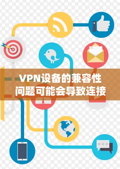 VPN设备的兼容性问题可能会导致连接不上，特别是在不同操作系统或设备上。以下是一些常见的兼容性问题及其解决方法