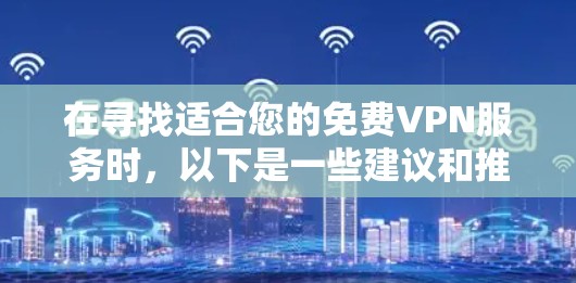在寻找适合您的免费VPN服务时,以下是一些建议和推荐,帮助您选择一个既安全又可靠的解决方案 在寻找适合您的免费VPN服务时,以下是一些建议和推荐,帮助您选择一个既安全又可靠的解决方案