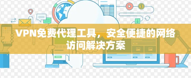 VPN免费代理工具,安全便捷的网络访问解决方案 VPN免费代理工具,安全便捷的网络访问解决方案