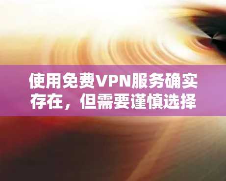 使用免费VPN服务确实存在，但需要谨慎选择，因为大多数免费VPN服务可能会有以下限制或风险