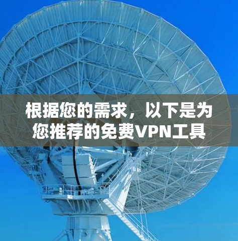 根据您的需求,以下是为您推荐的免费VPN工具,每个工具都有其独特的优势和适用场景 根据您的需求,以下是为您推荐的免费VPN工具,每个工具都有其独特的优势和适用场景