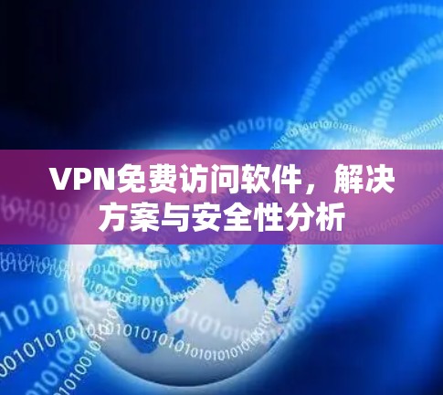 VPN免费访问软件,解决方案与安全性分析 VPN免费访问软件,解决方案与安全性分析