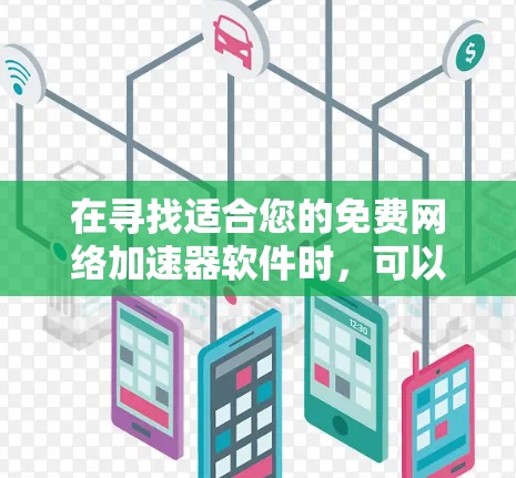 在寻找适合您的免费网络加速器软件时，可以按照以下步骤进行