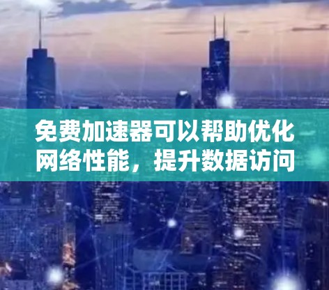 免费加速器可以帮助优化网络性能,提升数据访问速度。以下是一些适合不同需求的免费网络加速器工具 免费加速器可以帮助优化网络性能,提升数据访问速度。以下是一些适合不同需求的免费网络加速器工具