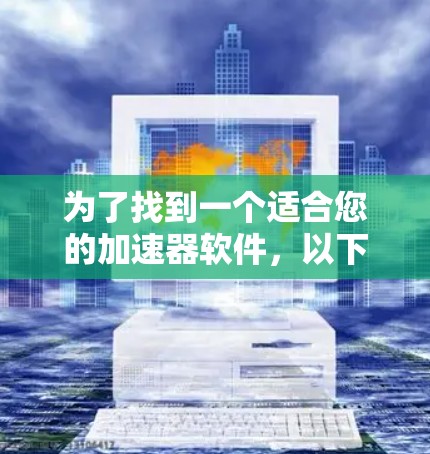 为了找到一个适合您的加速器软件，以下是一些免费或低成本的选择，帮助您优化网络连接