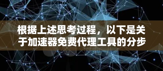 根据上述思考过程,以下是关于加速器免费代理工具的分步说明 根据上述思考过程,以下是关于加速器免费代理工具的分步说明