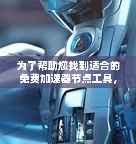 为了帮助您找到适合的免费加速器节点工具,以下是一些建议和步骤 为了帮助您找到适合的免费加速器节点工具,以下是一些建议和步骤