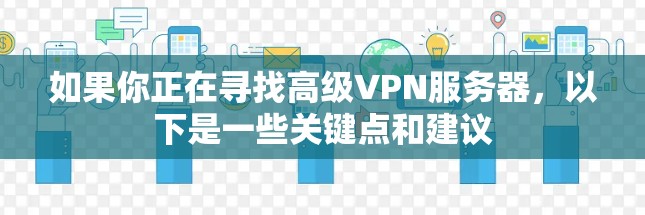 如果你正在寻找高级VPN服务器,以下是一些关键点和建议 如果你正在寻找高级VPN服务器,以下是一些关键点和建议