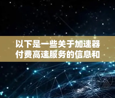 以下是一些关于加速器付费高速服务的信息和建议 以下是一些关于加速器付费高速服务的信息和建议