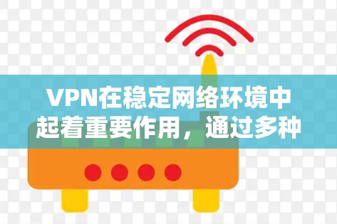 VPN在稳定网络环境中起着重要作用,通过多种方式提升网络的安全性和性能。以下是VPN在稳定网络环境中的具体作用 VPN在稳定网络环境中起着重要作用,通过多种方式提升网络的安全性和性能。以下是VPN在稳定网络环境中的具体作用