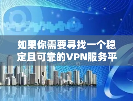 如果你需要寻找一个稳定且可靠的VPN服务平台,可以考虑以下几种常见的VPN服务提供商,它们在稳定性、安全性和隐私保护方面都有较好的表现 如果你需要寻找一个稳定且可靠的VPN服务平台,可以考虑以下几种常见的VPN服务提供商,它们在稳定性、安全性和隐私保护方面都有较好的表现