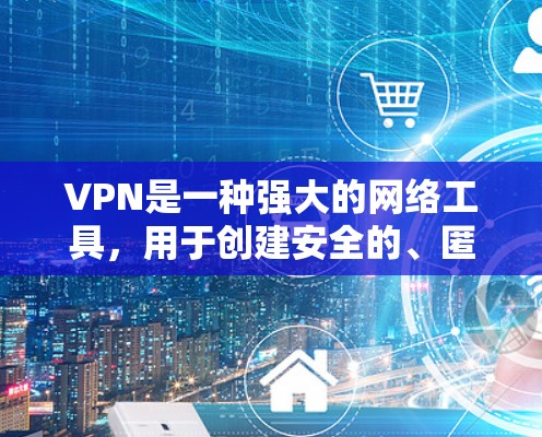 VPN是一种强大的网络工具,用于创建安全的、匿名的网络连接,保护用户隐私并加密数据传输。以下是关于VPN的详细解析 VPN是一种强大的网络工具,用于创建安全的、匿名的网络连接,保护用户隐私并加密数据传输。以下是关于VPN的详细解析