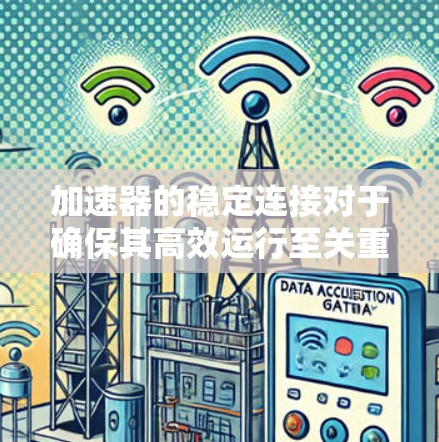 加速器的稳定连接对于确保其高效运行至关重要。以下是一些建议,帮助您实现加速器的稳定连接 加速器的稳定连接对于确保其高效运行至关重要。以下是一些建议,帮助您实现加速器的稳定连接