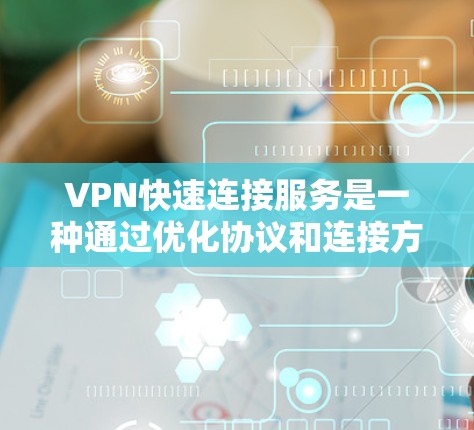 VPN快速连接服务是一种通过优化协议和连接方式,提供快速、便捷的网络访问体验的服务。以下是对VPN快速连接服务的详细分析 VPN快速连接服务是一种通过优化协议和连接方式,提供快速、便捷的网络访问体验的服务。以下是对VPN快速连接服务的详细分析