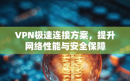 VPN极速连接方案,提升网络性能与安全保障 VPN极速连接方案,提升网络性能与安全保障