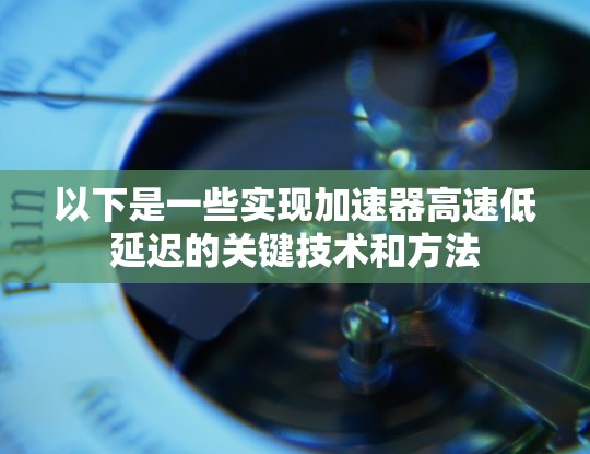 以下是一些实现加速器高速低延迟的关键技术和方法