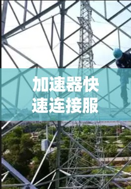 加速器快速连接服务，提升通信系统性能