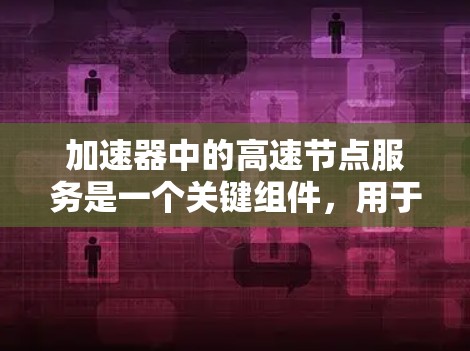 加速器中的高速节点服务是一个关键组件,用于高效处理大量数据流量,显著提升网络性能。以下是对其工作原理、实现技术、管理方法、应用场景、安全性和优化策略的详细分析 加速器中的高速节点服务是一个关键组件,用于高效处理大量数据流量,显著提升网络性能。以下是对其工作原理、实现技术、管理方法、应用场景、安全性和优化策略的详细分析
