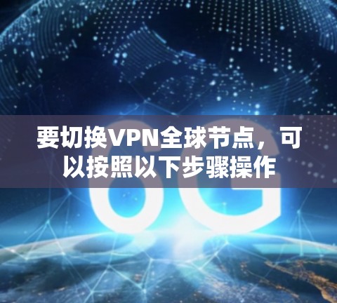 要切换VPN全球节点,可以按照以下步骤操作 要切换VPN全球节点,可以按照以下步骤操作