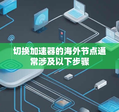 切换加速器的海外节点通常涉及以下步骤 切换加速器的海外节点通常涉及以下步骤