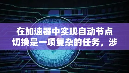 在加速器中实现自动节点切换是一项复杂的任务,涉及多个方面的考虑。以下是对这一问题的详细分析和解决方案 在加速器中实现自动节点切换是一项复杂的任务,涉及多个方面的考虑。以下是对这一问题的详细分析和解决方案