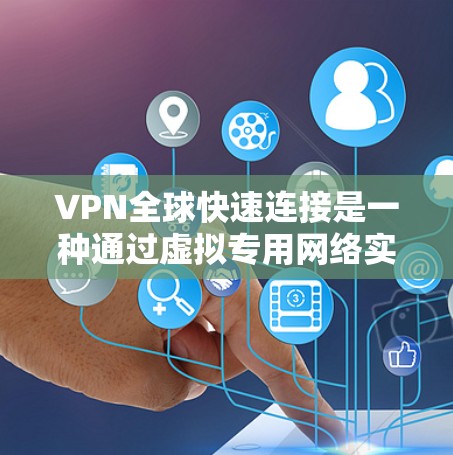 VPN全球快速连接是一种通过虚拟专用网络实现跨国网络访问的解决方案，提供了多项优势和考虑因素。以下是对VPN全球快速连接的详细分析和总结