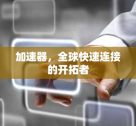加速器,全球快速连接的开拓者 加速器,全球快速连接的开拓者
