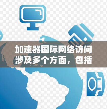 加速器国际网络访问涉及多个方面,包括网络架构、带宽优化、安全性以及访问控制等。以下是一些关键点和建议 加速器国际网络访问涉及多个方面,包括网络架构、带宽优化、安全性以及访问控制等。以下是一些关键点和建议