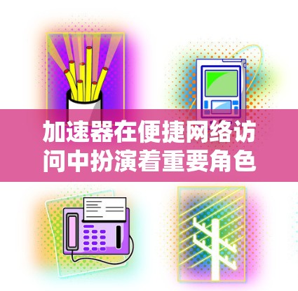 加速器在便捷网络访问中扮演着重要角色,帮助用户加快网络速度并提高访问效率。以下是对加速器的详细分析 加速器在便捷网络访问中扮演着重要角色,帮助用户加快网络速度并提高访问效率。以下是对加速器的详细分析