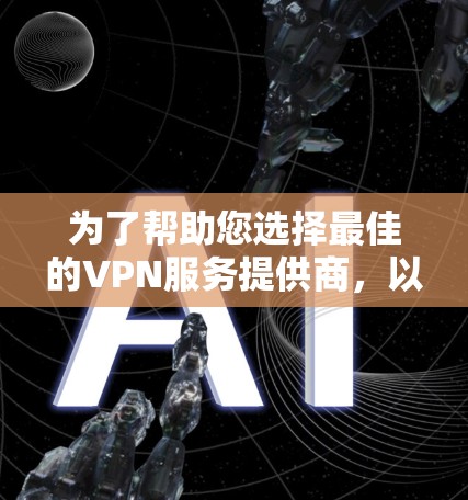 为了帮助您选择最佳的VPN服务提供商,以下是基于您需求的分步指南 为了帮助您选择最佳的VPN服务提供商,以下是基于您需求的分步指南