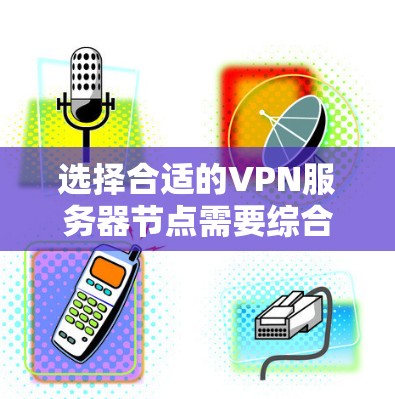 选择合适的VPN服务器节点需要综合考虑多个因素,确保既能满足性能需求,又能保证安全性。以下是一个有条理的选择指南 选择合适的VPN服务器节点需要综合考虑多个因素,确保既能满足性能需求,又能保证安全性。以下是一个有条理的选择指南