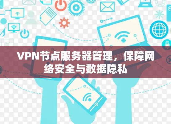 VPN节点服务器管理,保障网络安全与数据隐私 VPN节点服务器管理,保障网络安全与数据隐私