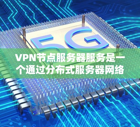 VPN节点服务器服务是一个通过分布式服务器网络提供安全、匿名和加密通信的服务,主要用于保护用户隐私和安全。以下是对VPN节点服务器服务的详细解析 VPN节点服务器服务是一个通过分布式服务器网络提供安全、匿名和加密通信的服务,主要用于保护用户隐私和安全。以下是对VPN节点服务器服务的详细解析