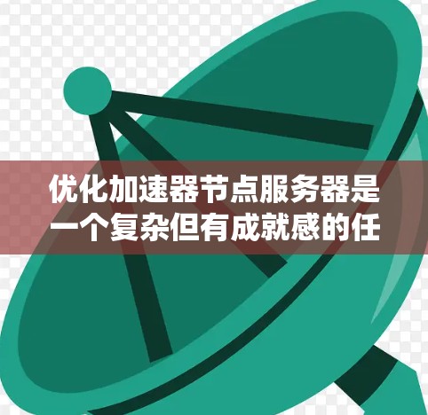 优化加速器节点服务器是一个复杂但有成就感的任务,涉及硬件、软件、网络等多个方面。以下是对优化工作的系统化总结,分阶段、分层面进行详细阐述 优化加速器节点服务器是一个复杂但有成就感的任务,涉及硬件、软件、网络等多个方面。以下是对优化工作的系统化总结,分阶段、分层面进行详细阐述
