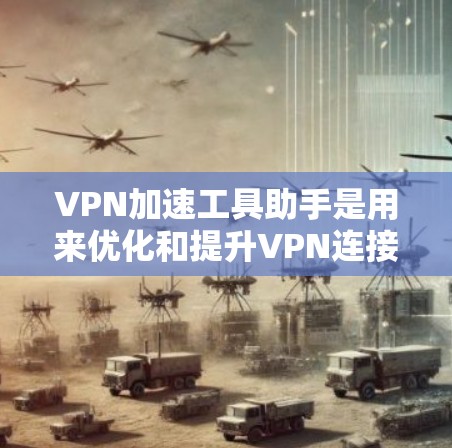 VPN加速工具助手是用来优化和提升VPN连接速度、稳定性和安全性的解决方案。以下是对VPN加速工具助手的详细解析