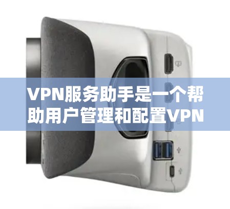 VPN服务助手是一个帮助用户管理和配置VPN连接的工具，旨在简化VPN的使用过程，提高安全性和效率。以下是对VPN服务助手的详细解析