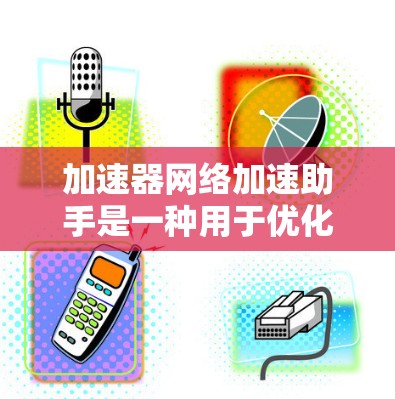 加速器网络加速助手是一种用于优化数据传输性能的高效工具,通过智能化的分析和自动化配置,显著提升网络的吞吐量和减少延迟。以下是对该工具的详细分析和总结 加速器网络加速助手是一种用于优化数据传输性能的高效工具,通过智能化的分析和自动化配置,显著提升网络的吞吐量和减少延迟。以下是对该工具的详细分析和总结