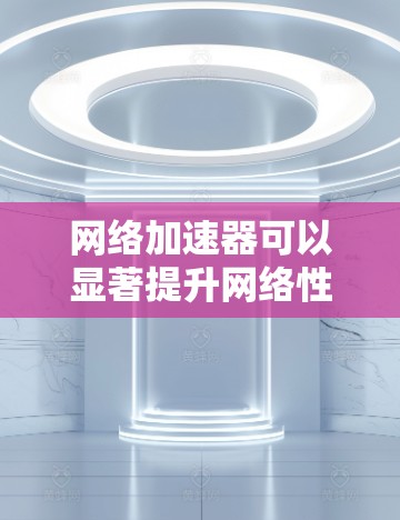 网络加速器可以显著提升网络性能,尤其是在数据传输效率和多用户访问场景中。以下是网络加速器的主要功能和应用场景 网络加速器可以显著提升网络性能,尤其是在数据传输效率和多用户访问场景中。以下是网络加速器的主要功能和应用场景